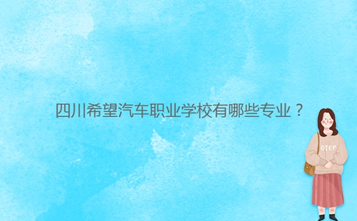 四川希望汽车职业学校有哪些专业？