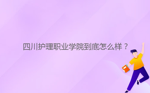 四川护理职业学院到底怎么样？