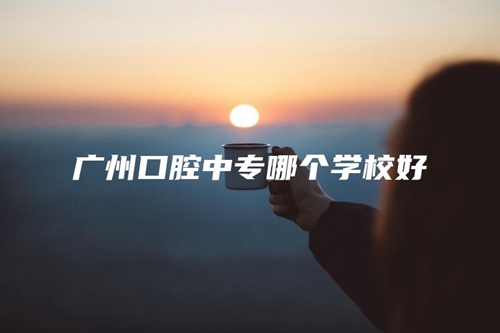 广州口腔中专哪个学校好