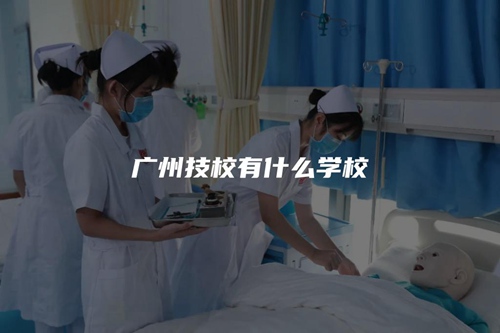 广州技校有什么学校