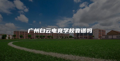 广州白云电竞学校靠谱吗