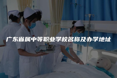 广东省属中等职业学校名称及办学地址