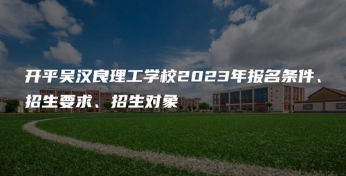 开平吴汉良理工学校2023年报名条件、招生要求、招生对象