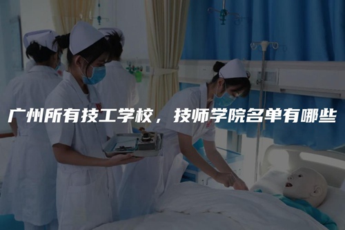 广州所有技工学校，技师学院名单有哪些