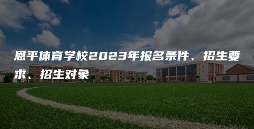 恩平体育学校2023年报名条件、招生要求、招生对象