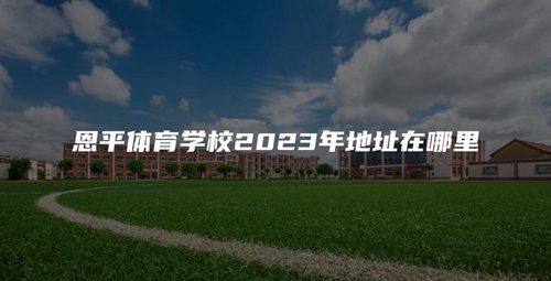 恩平体育学校2023年地址在哪里